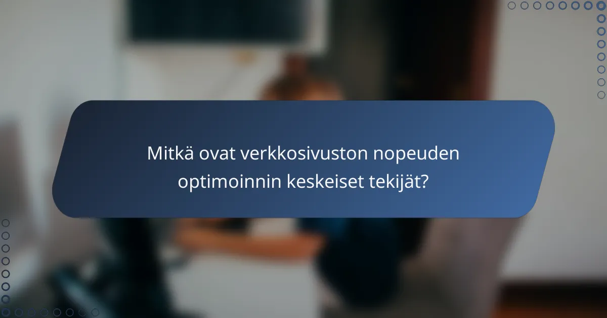 Mitkä ovat verkkosivuston nopeuden optimoinnin keskeiset tekijät?