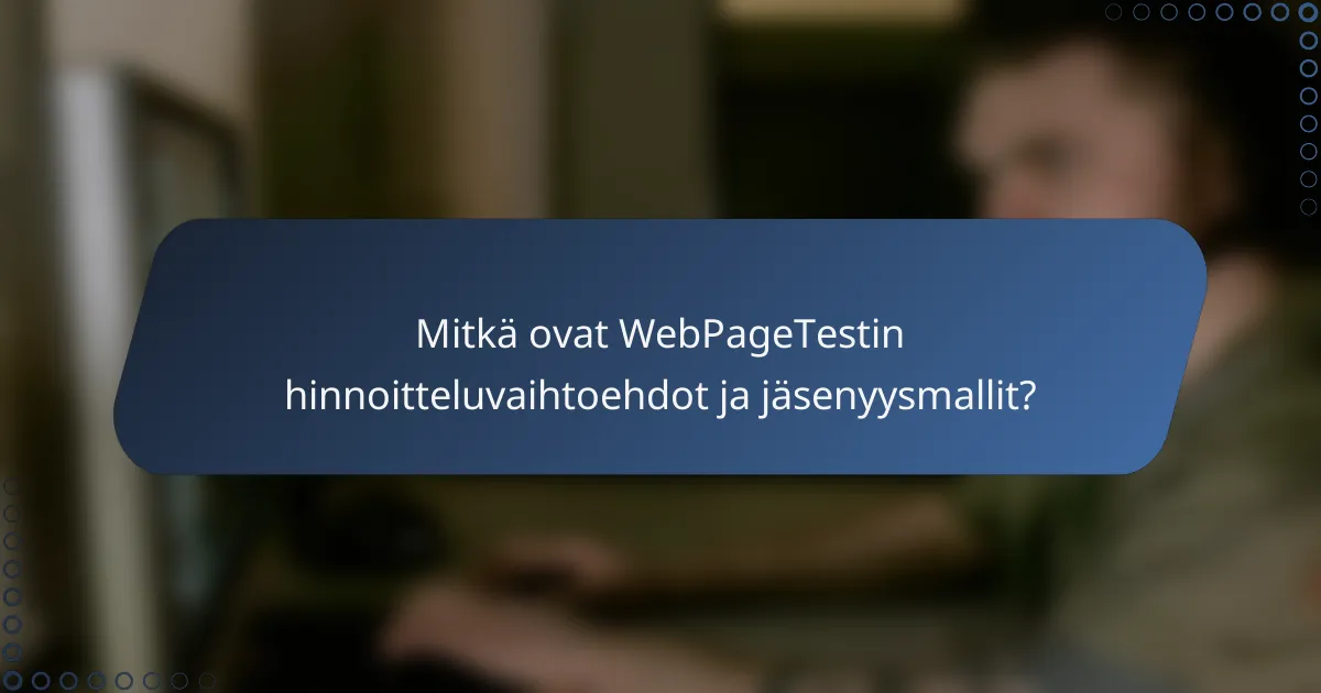 Mitkä ovat WebPageTestin hinnoitteluvaihtoehdot ja jäsenyysmallit?