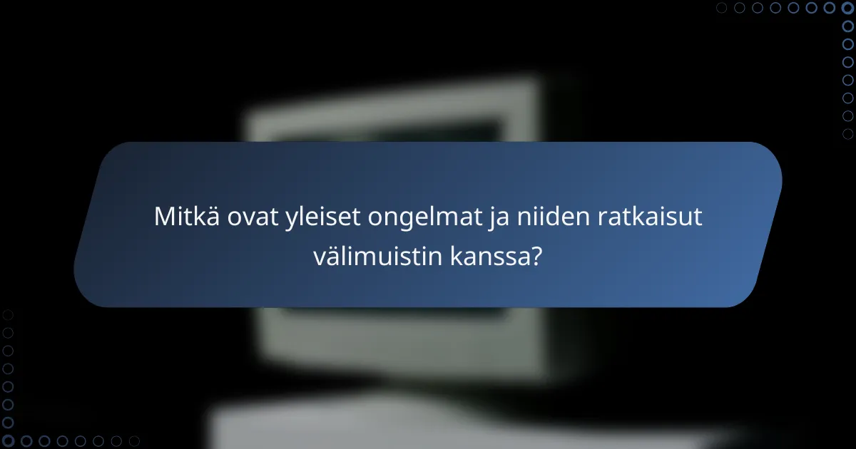 Mitkä ovat yleiset ongelmat ja niiden ratkaisut välimuistin kanssa?