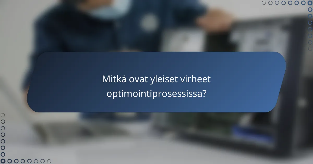 Mitkä ovat yleiset virheet optimointiprosessissa?