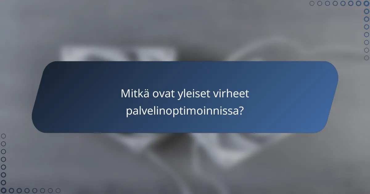 Mitkä ovat yleiset virheet palvelinoptimoinnissa?