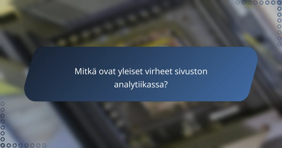 Mitkä ovat yleiset virheet sivuston analytiikassa?