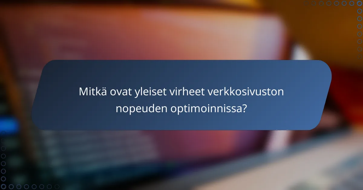 Mitkä ovat yleiset virheet verkkosivuston nopeuden optimoinnissa?