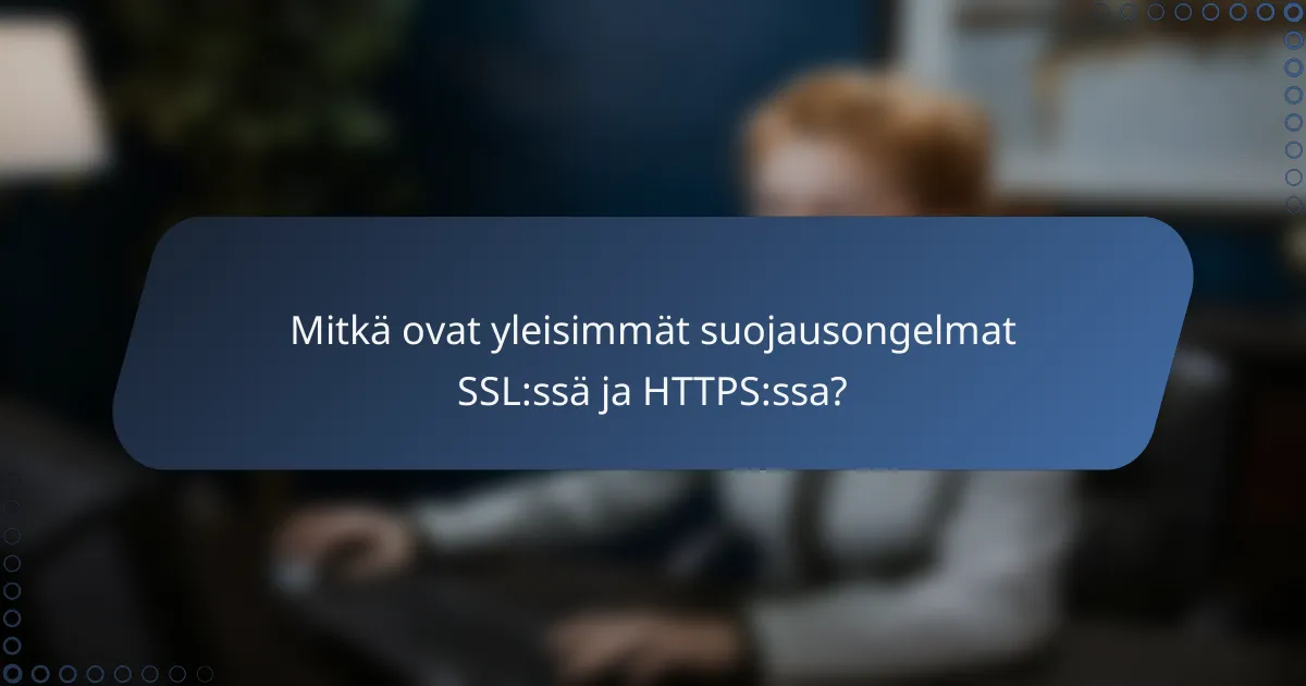 Mitkä ovat yleisimmät suojausongelmat SSL:ssä ja HTTPS:ssa?