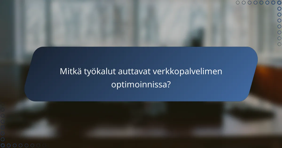 Mitkä työkalut auttavat verkkopalvelimen optimoinnissa?
