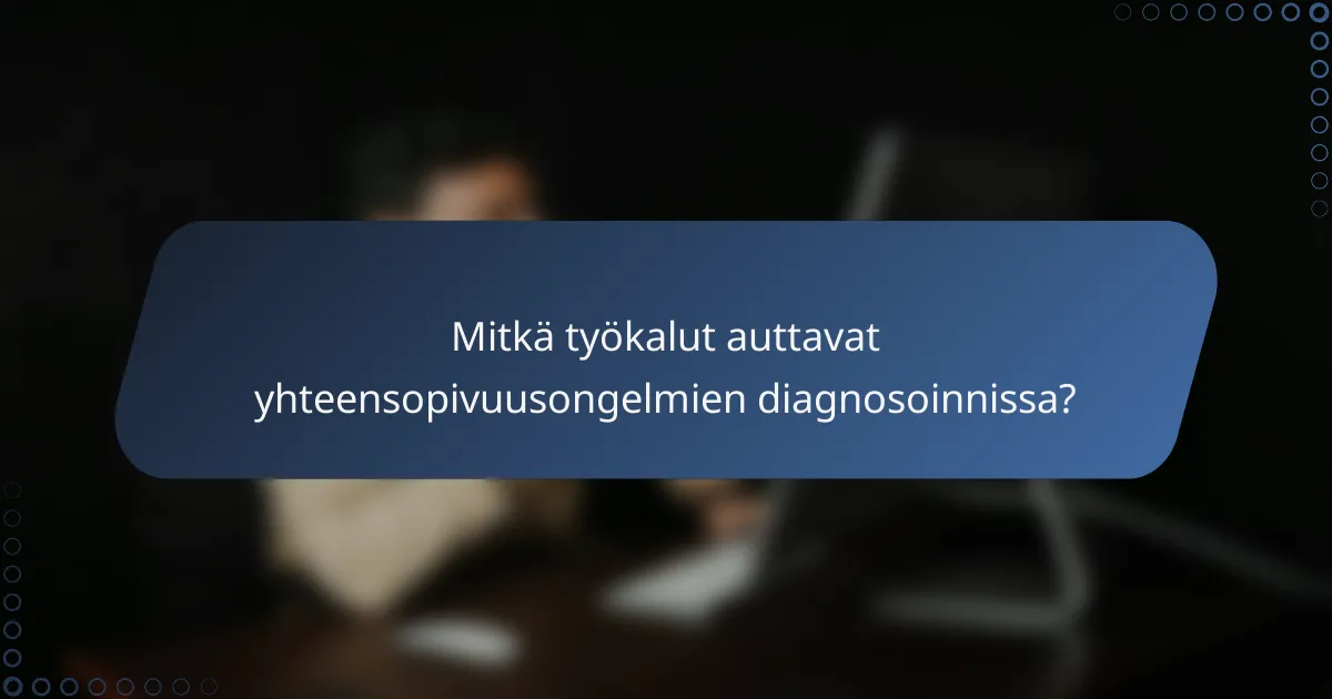 Mitkä työkalut auttavat yhteensopivuusongelmien diagnosoinnissa?