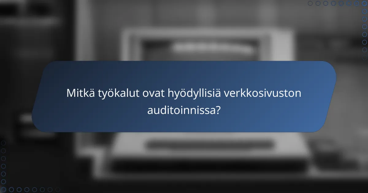 Mitkä työkalut ovat hyödyllisiä verkkosivuston auditoinnissa?